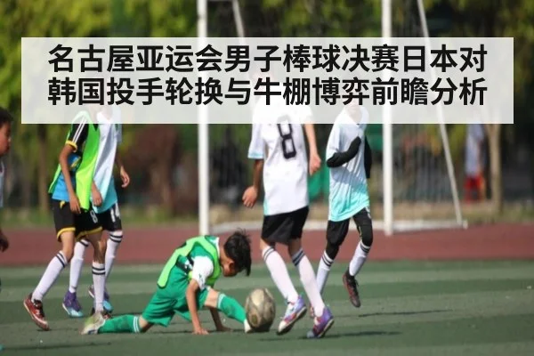 名古屋亚运会男子棒球决赛日本对韩国投手轮换与牛棚博弈前瞻分析