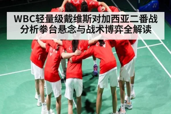 WBC轻量级戴维斯对加西亚二番战分析拳台悬念与战术博弈全解读