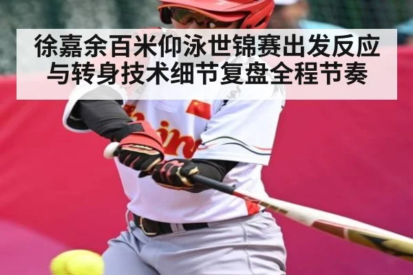 徐嘉余百米仰泳世锦赛出发反应与转身技术细节复盘全程节奏